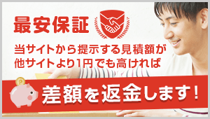 最安保証！当サイトから提示する見積額が他サイトより1円でも高ければ差額を返金します！